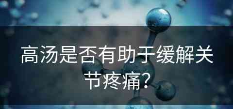 高汤是否有助于缓解关节疼痛？